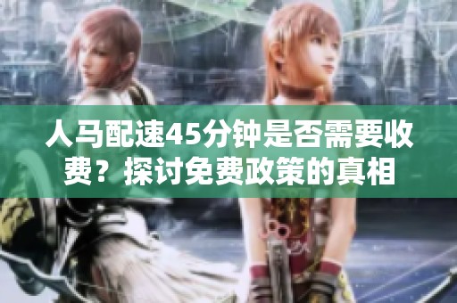 人马配速45分钟是否需要收费？探讨免费政策的真相