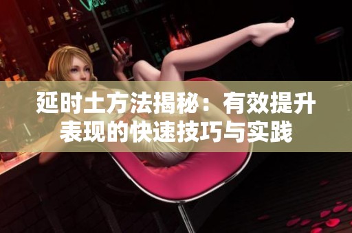 延时土方法揭秘：有效提升表现的快速技巧与实践
