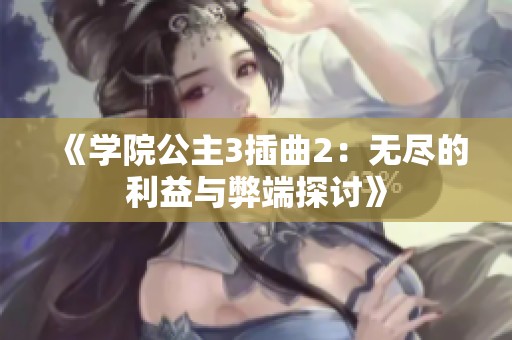 《学院公主3插曲2：无尽的利益与弊端探讨》