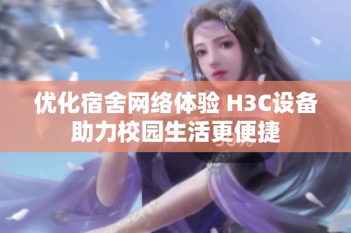 优化宿舍网络体验 H3C设备助力校园生活更便捷
