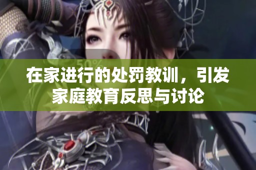 在家进行的处罚教训，引发家庭教育反思与讨论