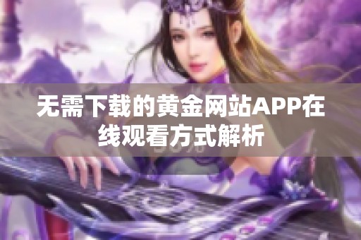 无需下载的黄金网站APP在线观看方式解析