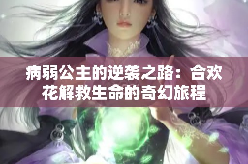 病弱公主的逆袭之路：合欢花解救生命的奇幻旅程