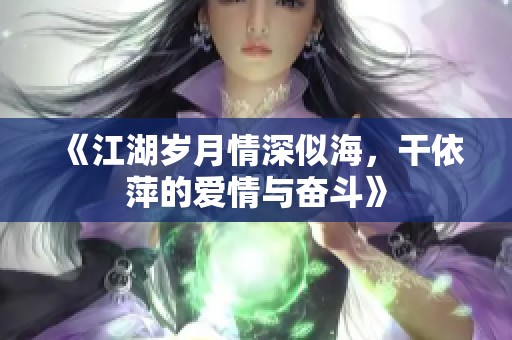 《江湖岁月情深似海，干依萍的爱情与奋斗》