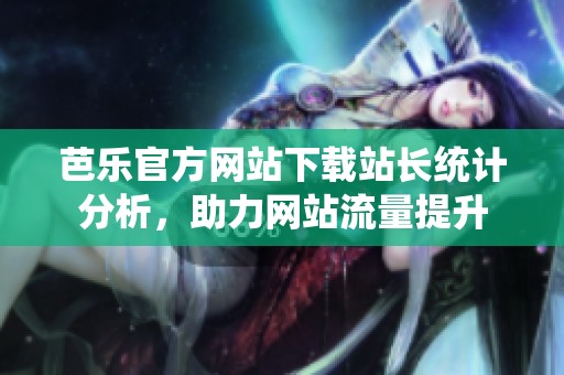 芭乐官方网站下载站长统计分析，助力网站流量提升
