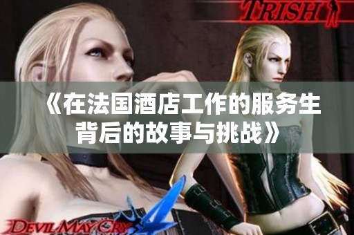 《在法国酒店工作的服务生背后的故事与挑战》