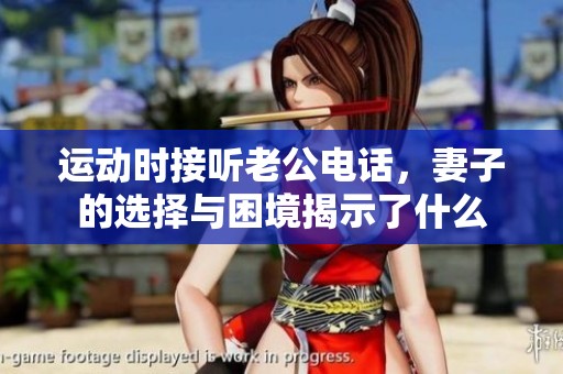 运动时接听老公电话，妻子的选择与困境揭示了什么