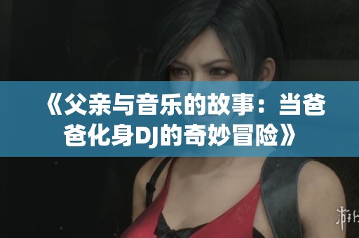 《父亲与音乐的故事：当爸爸化身DJ的奇妙冒险》
