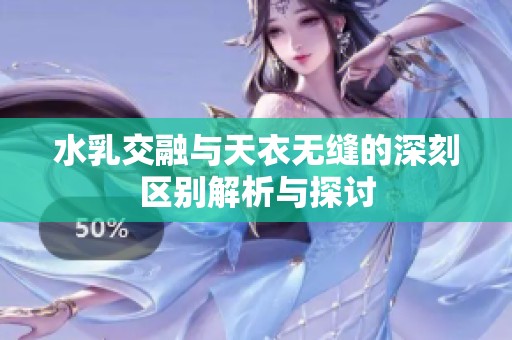 水乳交融与天衣无缝的深刻区别解析与探讨