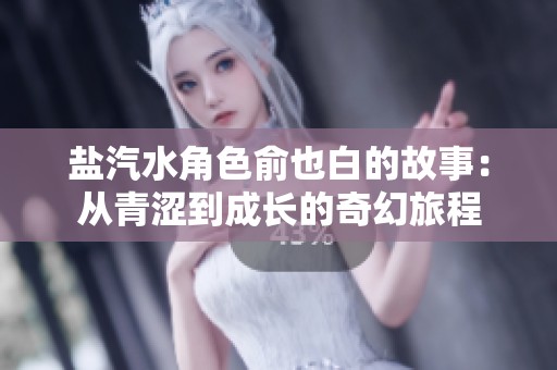 盐汽水角色俞也白的故事：从青涩到成长的奇幻旅程