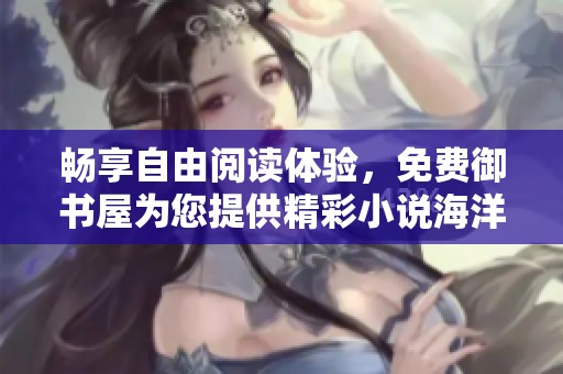 畅享自由阅读体验，免费御书屋为您提供精彩小说海洋