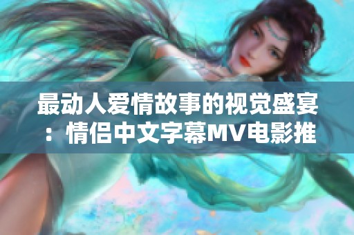 最动人爱情故事的视觉盛宴：情侣中文字幕MV电影推荐