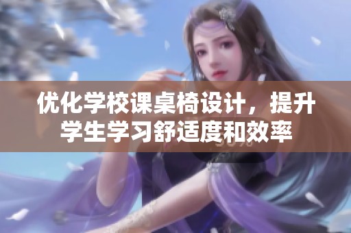 优化学校课桌椅设计，提升学生学习舒适度和效率
