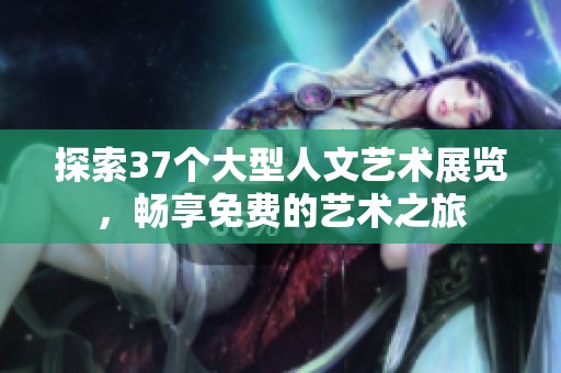 探索37个大型人文艺术展览，畅享免费的艺术之旅