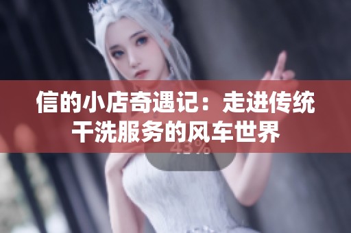 信的小店奇遇记：走进传统干洗服务的风车世界