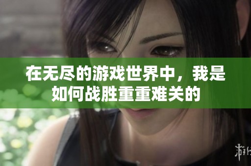 在无尽的游戏世界中，我是如何战胜重重难关的