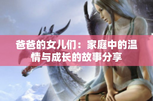 爸爸的女儿们：家庭中的温情与成长的故事分享
