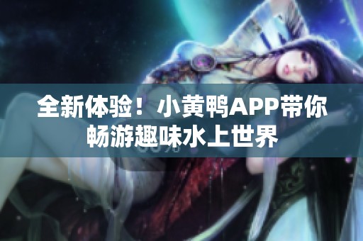 全新体验！小黄鸭APP带你畅游趣味水上世界