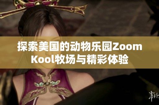 探索美国的动物乐园ZoomKool牧场与精彩体验