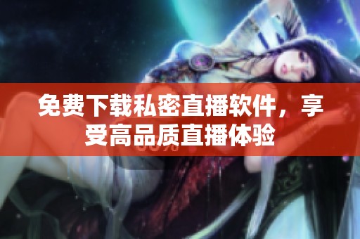 免费下载私密直播软件，享受高品质直播体验