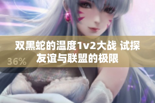 双黑蛇的温度1v2大战 试探友谊与联盟的极限