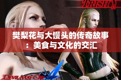 樊梨花与大馒头的传奇故事：美食与文化的交汇