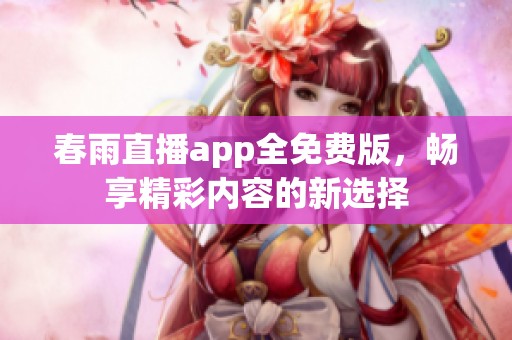 春雨直播app全免费版，畅享精彩内容的新选择