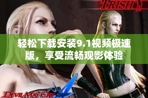 轻松下载安装9.1视频极速版，享受流畅观影体验