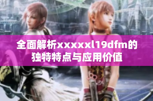全面解析xxxxxl19dfm的独特特点与应用价值