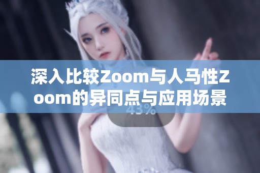 深入比较Zoom与人马性Zoom的异同点与应用场景