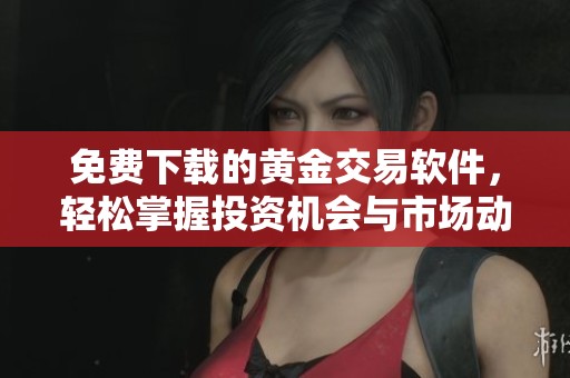 免费下载的黄金交易软件，轻松掌握投资机会与市场动态