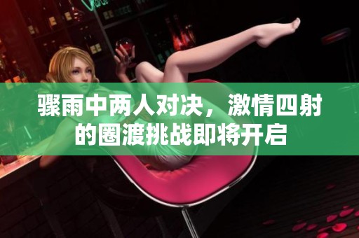 骤雨中两人对决，激情四射的圈渡挑战即将开启