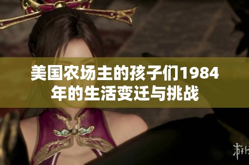 美国农场主的孩子们1984年的生活变迁与挑战