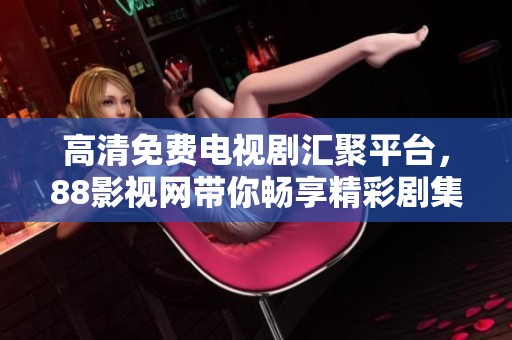 高清免费电视剧汇聚平台，88影视网带你畅享精彩剧集！