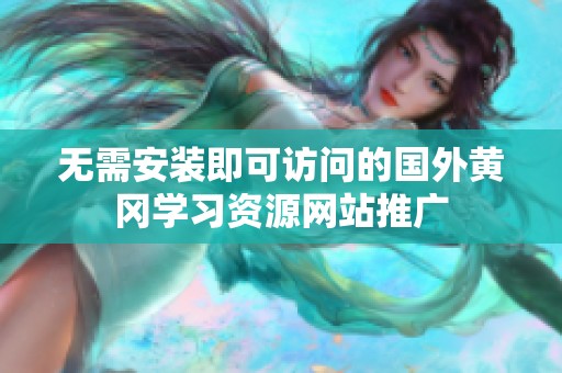 无需安装即可访问的国外黄冈学习资源网站推广