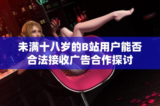 未满十八岁的B站用户能否合法接收广告合作探讨