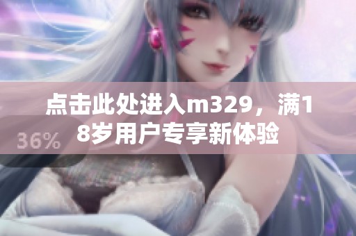 点击此处进入m329，满18岁用户专享新体验
