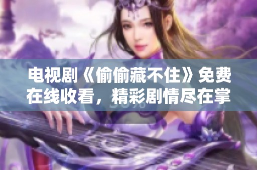 电视剧《偷偷藏不住》免费在线收看，精彩剧情尽在掌握中