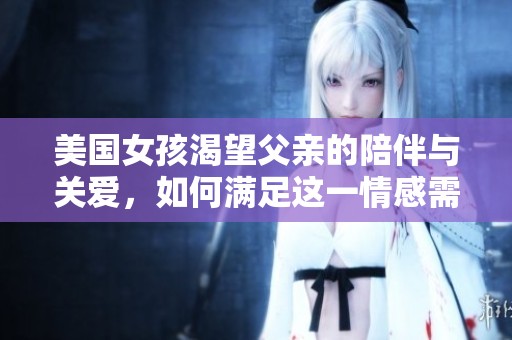 美国女孩渴望父亲的陪伴与关爱，如何满足这一情感需求