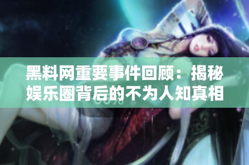 黑料网重要事件回顾：揭秘娱乐圈背后的不为人知真相