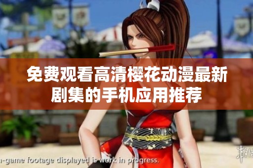 免费观看高清樱花动漫最新剧集的手机应用推荐