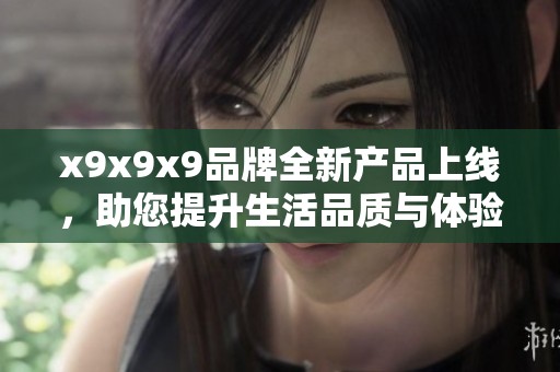 x9x9x9品牌全新产品上线，助您提升生活品质与体验
