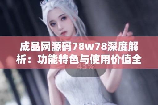 成品网源码78w78深度解析：功能特色与使用价值全揭秘