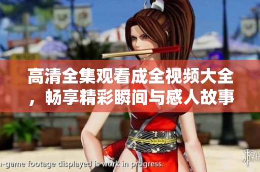 高清全集观看成全视频大全，畅享精彩瞬间与感人故事
