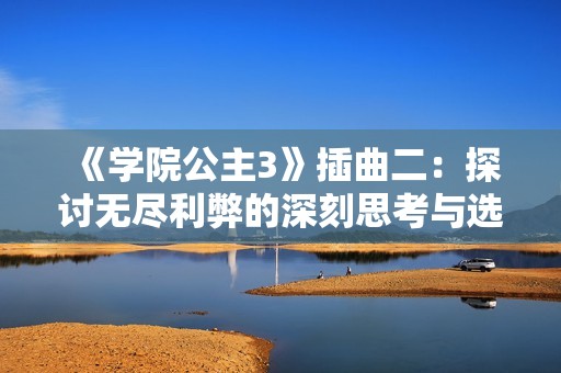《学院公主3》插曲二：探讨无尽利弊的深刻思考与选择