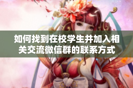 如何找到在校学生并加入相关交流微信群的联系方式