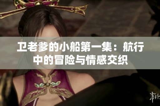 卫老爹的小船第一集：航行中的冒险与情感交织