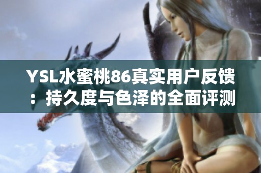 YSL水蜜桃86真实用户反馈：持久度与色泽的全面评测分析