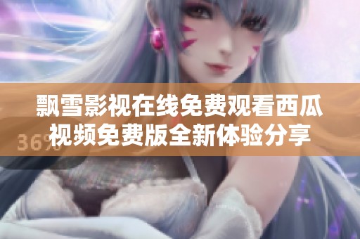 飘雪影视在线免费观看西瓜视频免费版全新体验分享