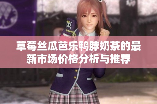 草莓丝瓜芭乐鸭脖奶茶的最新市场价格分析与推荐